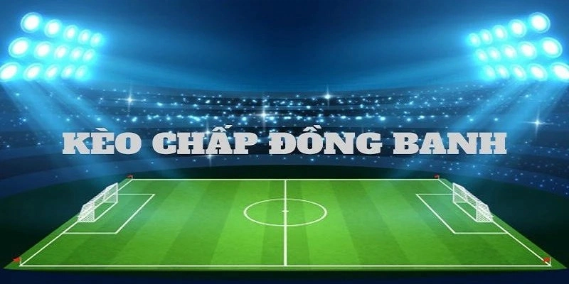 Các vé cược siêu hấp dẫn của kèo đồng banh