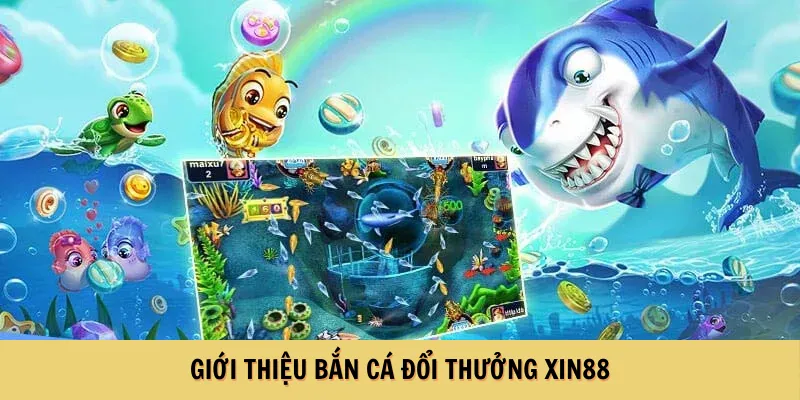 Giới thiệu bắn cá đổi thưởng XIN88