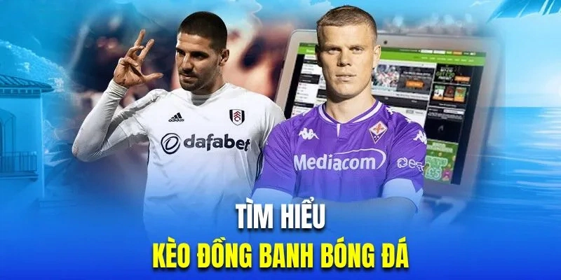 Khái quát nhanh về kèo đồng banh tại nền tảng